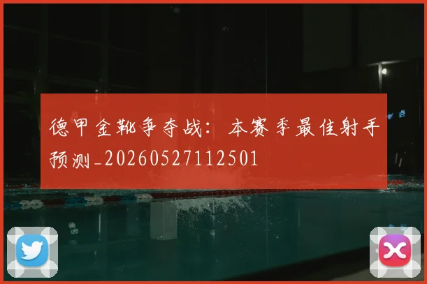 德甲金靴争夺战：本赛季最佳射手预测_20260527112501