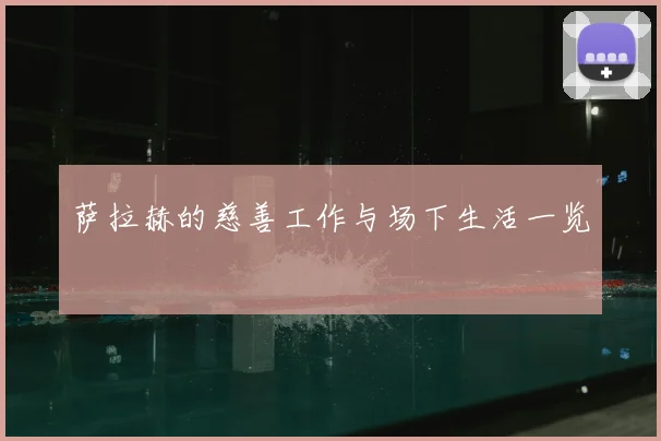 萨拉赫的慈善工作与场下生活一览