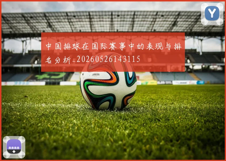 中国排球在国际赛事中的表现与排名分析_20260526143115