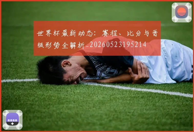 世界杯最新动态：赛程、比分与晋级形势全解析_20260523195214