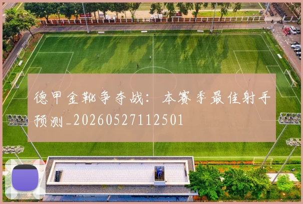 德甲金靴争夺战：本赛季最佳射手预测_20260527112501